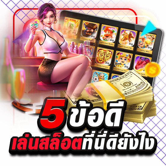 5ข้อดี-เล่นสล็อตที่นี่ดียังไง