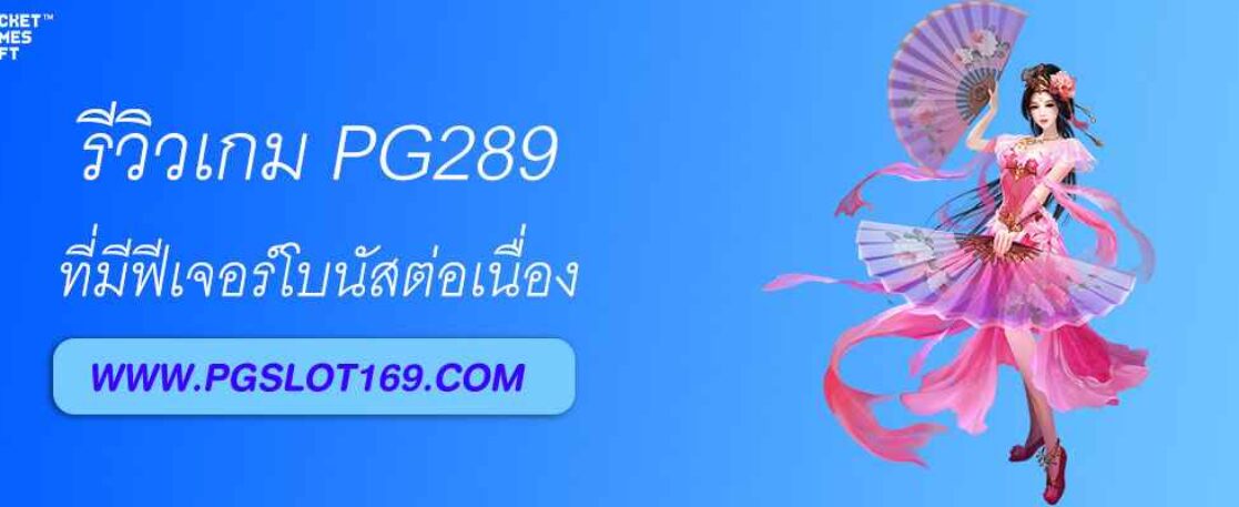 รีวิวเกม PG289 ที่มีฟีเจอร์โบนัสต่อเนื่อง